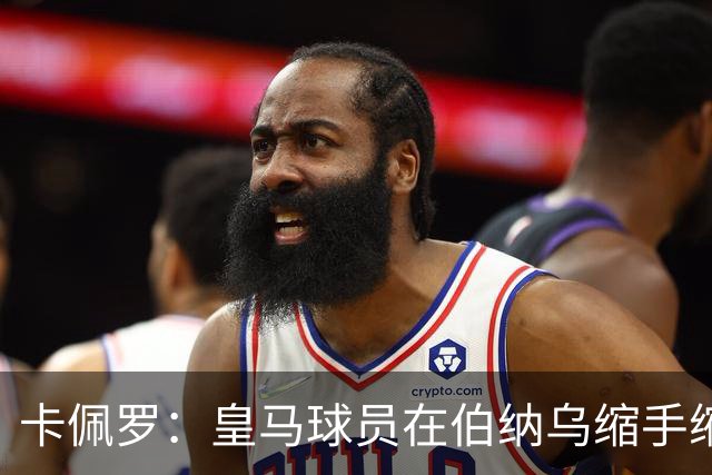 卡佩罗：皇马球员在伯纳乌缩手缩脚，反而在客场更有创造力